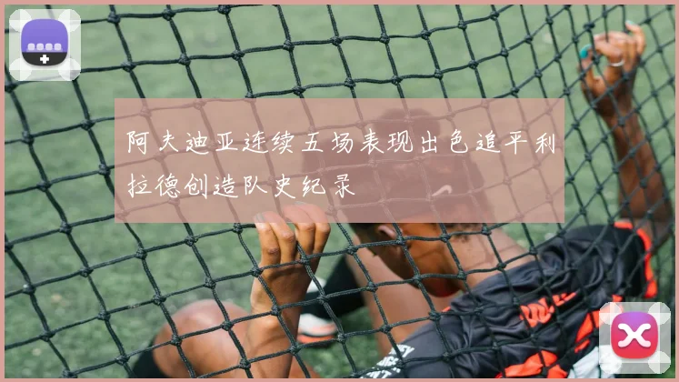 阿夫迪亚连续五场表现出色追平利拉德创造队史纪录