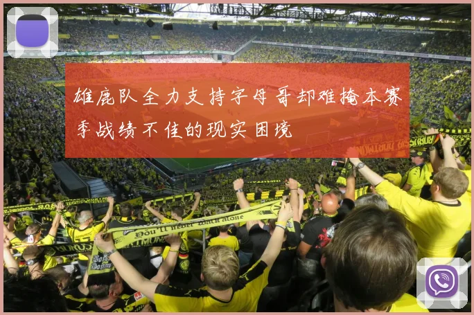 雄鹿队全力支持字母哥却难掩本赛季战绩不佳的现实困境
