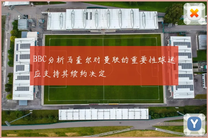 BBC分析马奎尔对曼联的重要性球迷应支持其续约决定