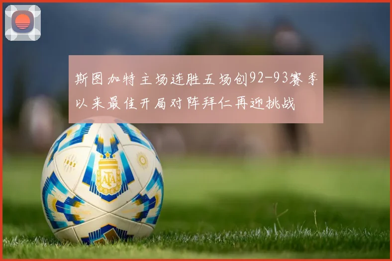 斯图加特主场连胜五场创92-93赛季以来最佳开局对阵拜仁再迎挑战