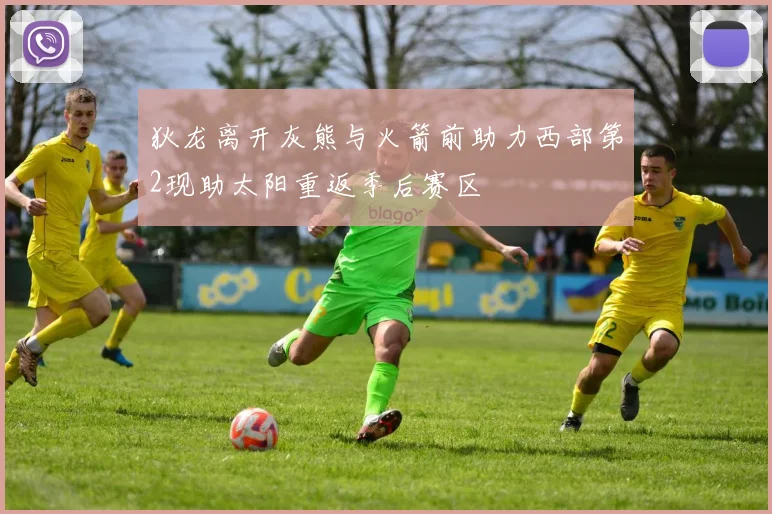 狄龙离开灰熊与火箭前助力西部第2现助太阳重返季后赛区
