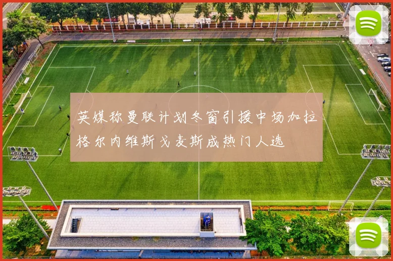 英媒称曼联计划冬窗引援中场加拉格尔内维斯戈麦斯成热门人选
