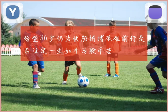 哈登36岁仍为快船拼搏艰难前行是否注定一生如牛马般辛苦