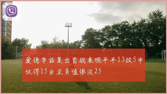爱德华兹复出首战表现平平13投5中仅得15分正负值惨淡25