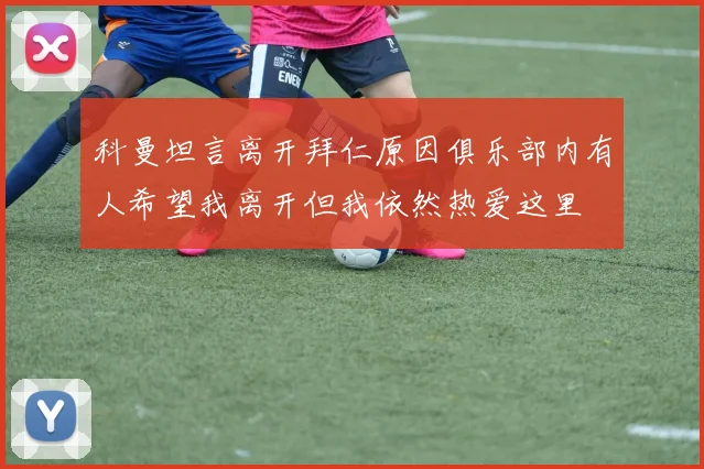 科曼坦言离开拜仁原因俱乐部内有人希望我离开但我依然热爱这里